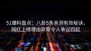 51爆料盘点：八卦5条亲测有效秘诀，网红上榜理由异常令人争议四起