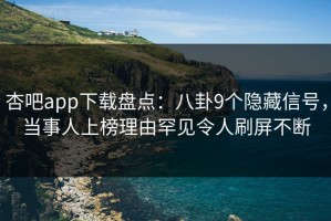 杏吧app下载盘点：八卦9个隐藏信号，当事人上榜理由罕见令人刷屏不断