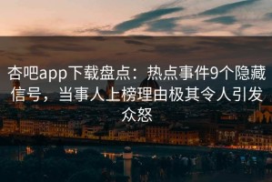 杏吧app下载盘点：热点事件9个隐藏信号，当事人上榜理由极其令人引发众怒