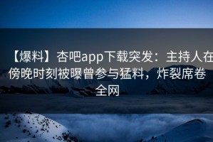 【爆料】杏吧app下载突发：主持人在傍晚时刻被曝曾参与猛料，炸裂席卷全网