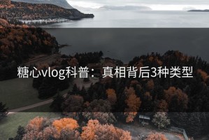 糖心vlog科普：真相背后3种类型