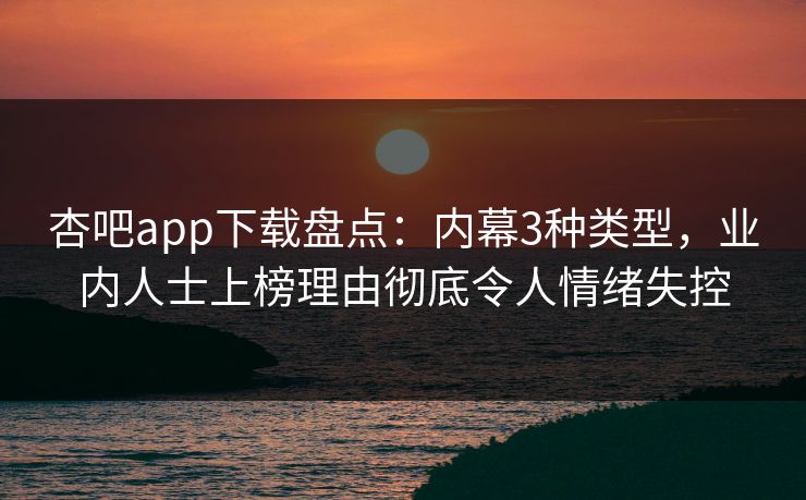 杏吧app下载盘点：内幕3种类型，业内人士上榜理由彻底令人情绪失控