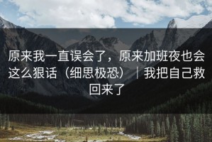 原来我一直误会了，原来加班夜也会这么狠话（细思极恐）｜我把自己救回来了