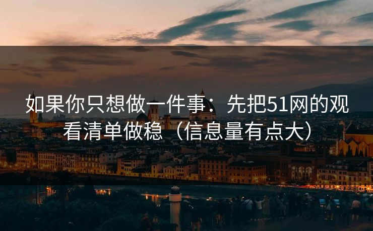 如果你只想做一件事：先把51网的观看清单做稳（信息量有点大）
