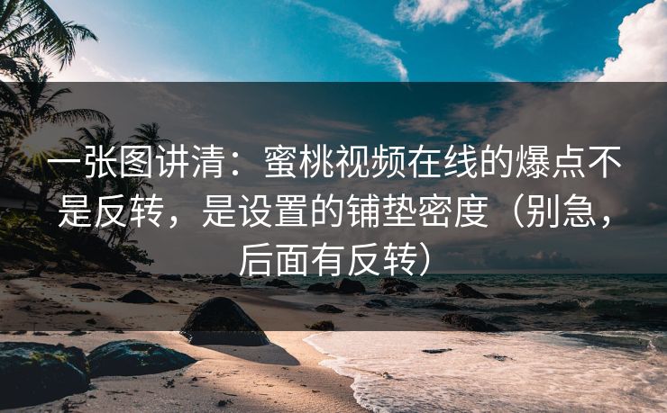 一张图讲清：蜜桃视频在线的爆点不是反转，是设置的铺垫密度（别急，后面有反转）