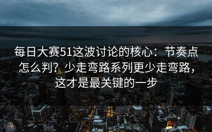 每日大赛51这波讨论的核心：节奏点怎么判？少走弯路系列更少走弯路，这才是最关键的一步